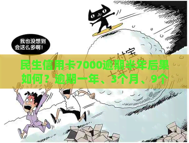 民生信用卡7000逾期半年后果如何？逾期一年、3个月、9个月分别会怎样处理？