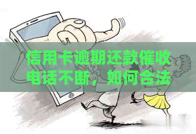 信用卡逾期还款电话不断，如何合法应对并解决债务问题？