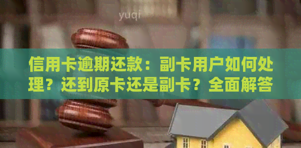 信用卡逾期还款：副卡用户如何处理？还到原卡还是副卡？全面解答相关问题