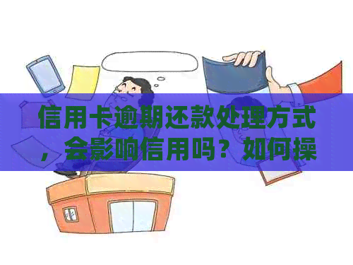 信用卡逾期还款处理方式，会影响信用吗？如何操作？