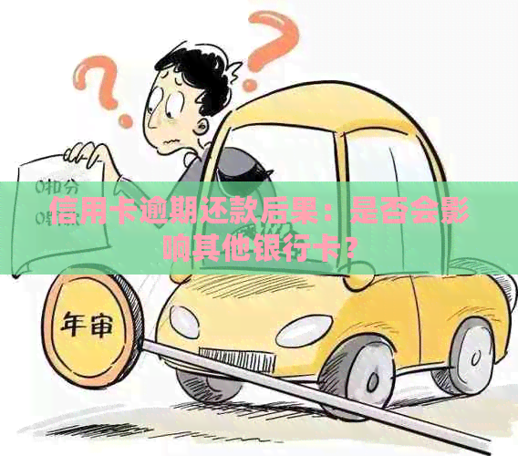 信用卡逾期还款后果：是否会影响其他银行卡？