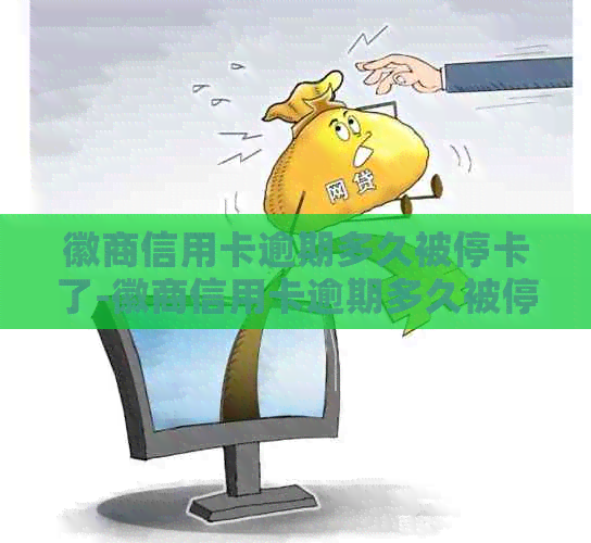 徽商信用卡逾期多久被停卡了-徽商信用卡逾期多久被停卡了呢