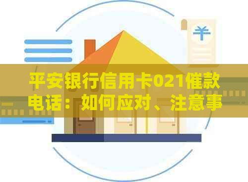 平安银行信用卡021催款电话：如何应对、注意事项及常见疑问解答