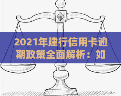 2021年建行信用卡逾期政策全面解析：如何应对、影响与解决办法一文看懂