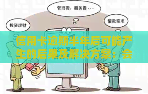 信用卡逾期半年后可能产生的后果及解决方案：会不会销卡？如何避免？