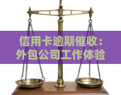信用卡逾期：外包公司工作体验揭秘