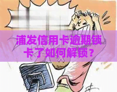 浦发信用卡逾期锁卡了如何解锁？