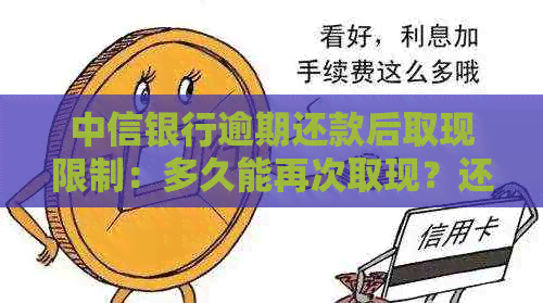 中信银行逾期还款后取现限制：多久能再次取现？还有哪些其他注意事项？