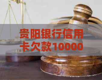 贵阳银行信用卡欠款10000元，遭遇电话起诉通知