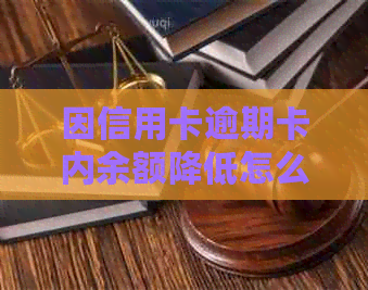 因信用卡逾期卡内余额降低怎么回事：解答您的疑惑