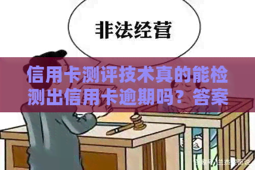 信用卡测评技术真的能检测出信用卡逾期吗？答案揭秘及详细解析