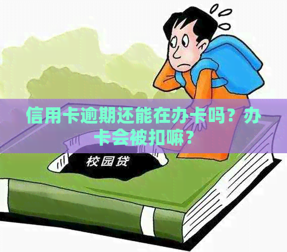 信用卡逾期还能在办卡吗？办卡会被扣嘛？