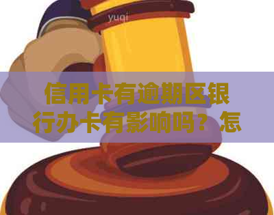 信用卡有逾期区银行办卡有影响吗？怎么办及安全问题