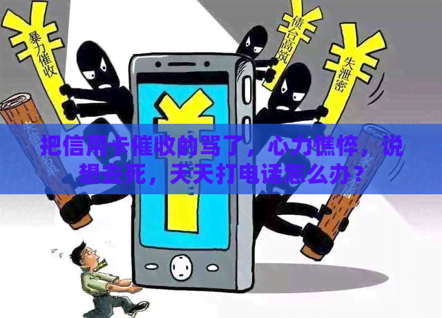 把信用卡的骂了，心力憔悴，说想去死，天天打电话怎么办？