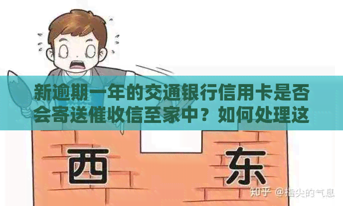 新逾期一年的交通银行信用卡是否会寄送信至家中？如何处理这种情况？