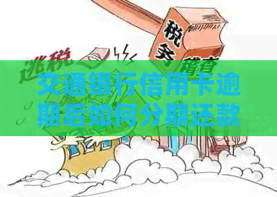 交通银行信用卡逾期后如何分期还款？了解详细指南以解决您的问题