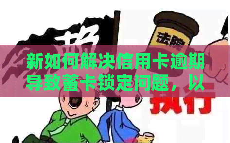 新如何解决信用卡逾期导致蓄卡锁定问题，以便顺利取款？