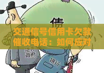 交通信号信用卡欠款电话：如何应对、有效沟通和避免陷阱