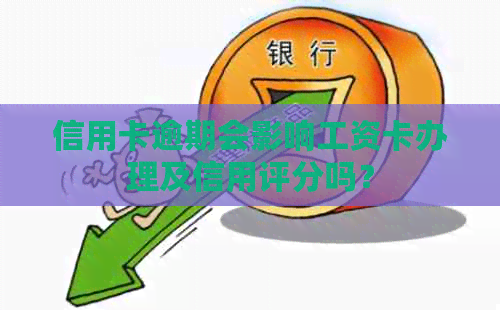 信用卡逾期会影响工资卡办理及信用评分吗？