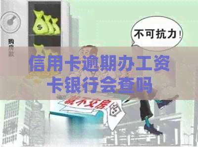 信用卡逾期办工资卡银行会查吗