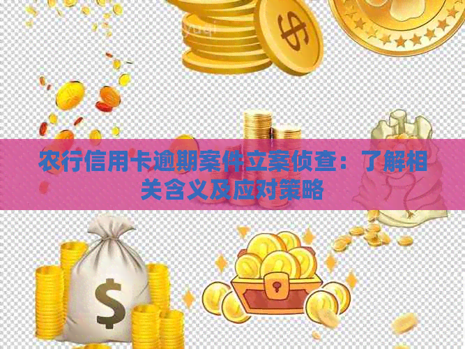 农行信用卡逾期案件立案侦查：了解相关含义及应对策略