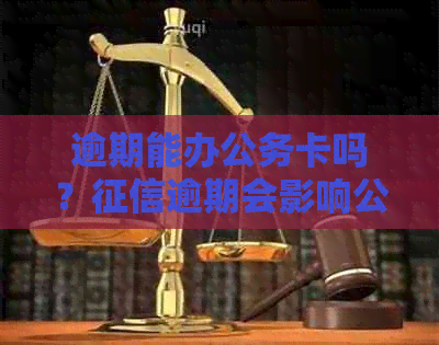 逾期能办公务卡吗？逾期会影响公务卡及贷款买房吗？