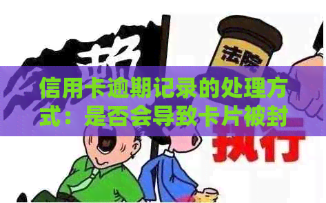 信用卡逾期记录的处理方式：是否会导致卡片被封禁？