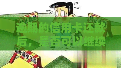 逾期的信用卡还款后，是否可以继续使用？解答疑惑并防止信用损失