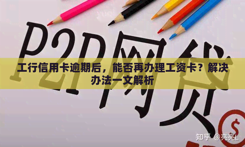 工行信用卡逾期后，能否再办理工资卡？解决办法一文解析