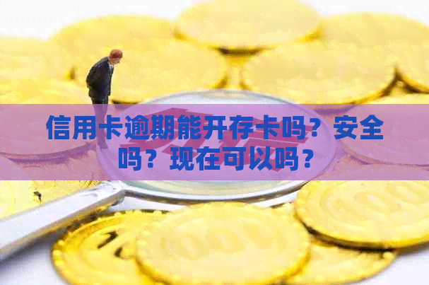 信用卡逾期能开存卡吗？安全吗？现在可以吗？