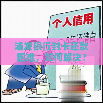 浦发银行封卡还款困难，如何解决？