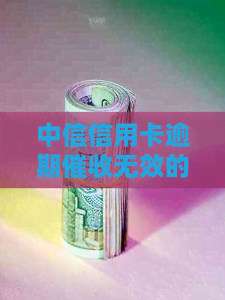 中信信用卡逾期无效的后果及处理方式