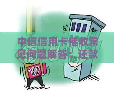 中信信用卡常见问题解答：还款策略、联系方式、流程等一应俱全