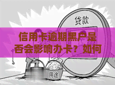 信用卡逾期黑户是否会影响办卡？如何解决信用问题并成功办理信用卡？