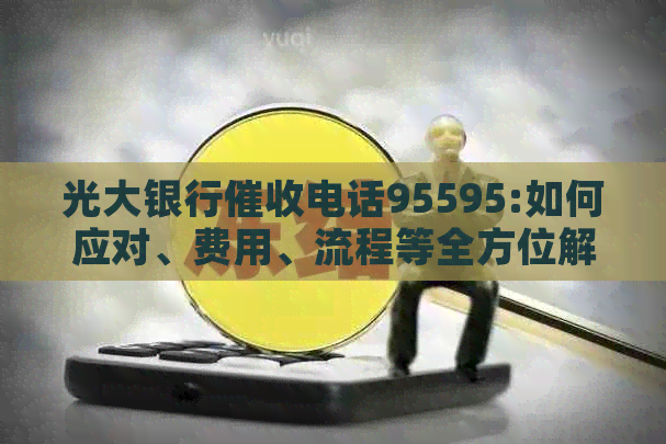 光大银行电话95595:如何应对、费用、流程等全方位解答与分析