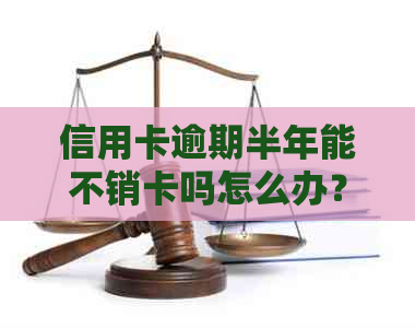 信用卡逾期半年能不销卡吗怎么办？欠款会有什么后果？