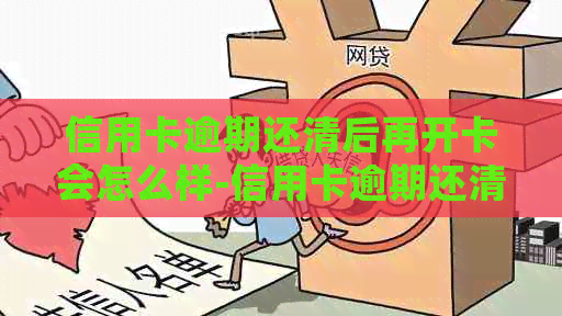 信用卡逾期还清后再开卡会怎么样-信用卡逾期还清后再开卡会怎么样吗