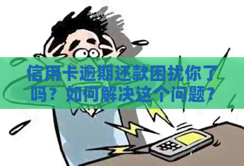 信用卡逾期还款困扰你了吗？如何解决这个问题？