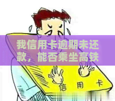 我信用卡逾期未还款，能否乘坐高铁出行？