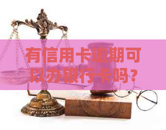 有信用卡逾期可以办银行卡吗？安全吗？如果有信用卡逾期还可以申请贷款吗？-