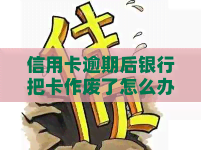 信用卡逾期后银行把卡作废了怎么办？会有影响吗？