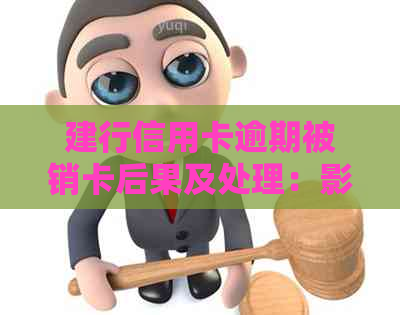 建行信用卡逾期被销卡后果及处理：影响贷款与新政策解读