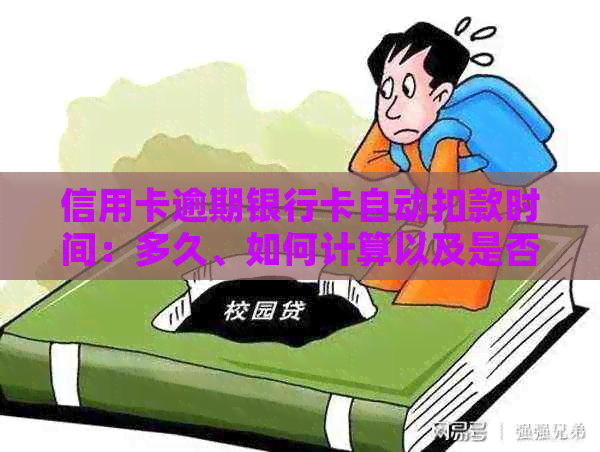 信用卡逾期银行卡自动扣款时间：多久、如何计算以及是否会自动从蓄卡扣除