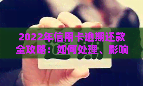 2022年信用卡逾期还款全攻略：如何处理、影响和解决方案一览