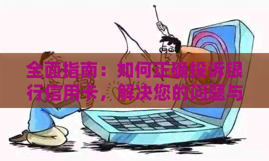 全面指南：如何正确投诉银行信用卡，解决您的问题与纠纷