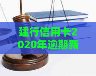 建行信用卡2020年逾期新规解析：如何应对、罚款及免息政策全面了解