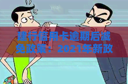 建行信用卡逾期后减免政策：2021年新政解读与申请指南