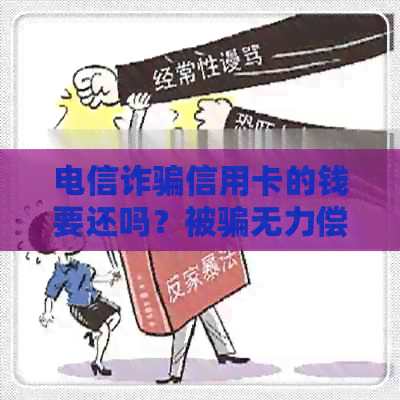 电信诈骗信用卡的钱要还吗？被骗无力偿还怎么办？