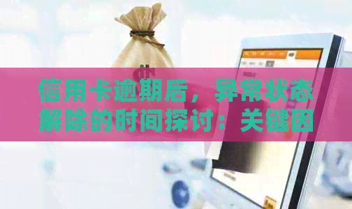 信用卡逾期后，异常状态解除的时间探讨：关键因素、影响以及解决策略