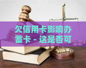 欠信用卡影响办蓄卡 - 这是否可行？会扣除费用吗？